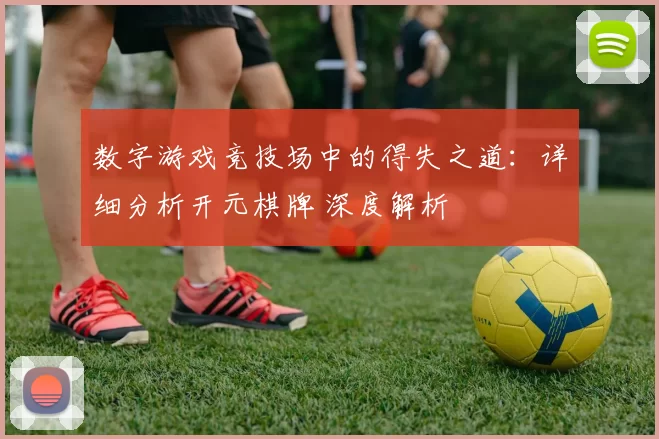 数字游戏竞技场中的得失之道：详细分析开元棋牌 深度解析