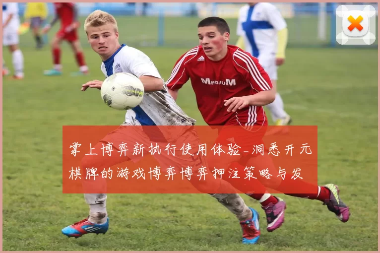 掌上博弈新执行使用体验_洞悉开元棋牌的游戏博弈博弈押注策略与发展