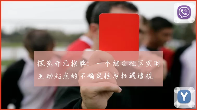 探究开元棋牌：一个综合社区实时互动站点的不确定性与机遇透视