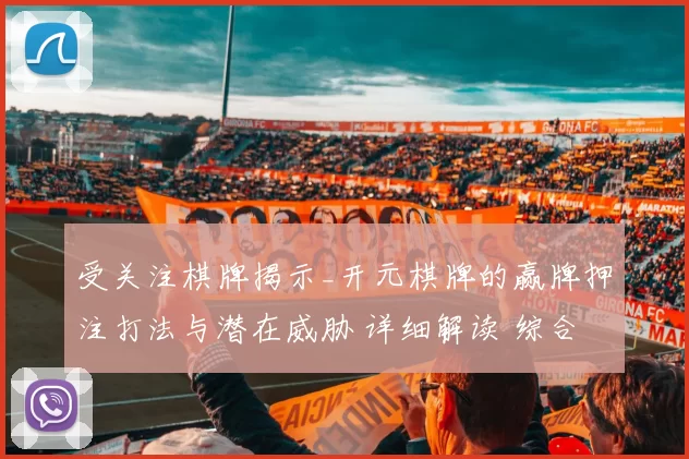 受关注棋牌揭示_开元棋牌的赢牌押注打法与潜在威胁 详细解读 综合解读