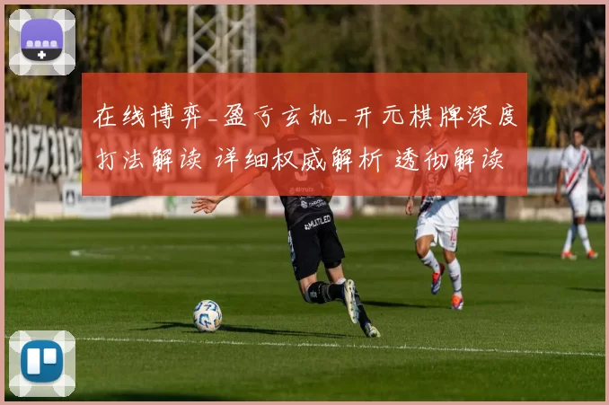 在线博弈_盈亏玄机_开元棋牌深度打法解读 详细权威解析 透彻解读