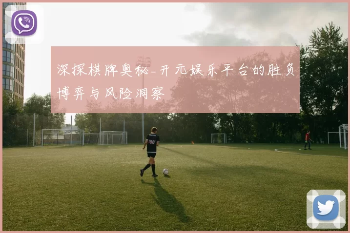 深探棋牌奥秘_开元娱乐平台的胜负博弈与风险洞察