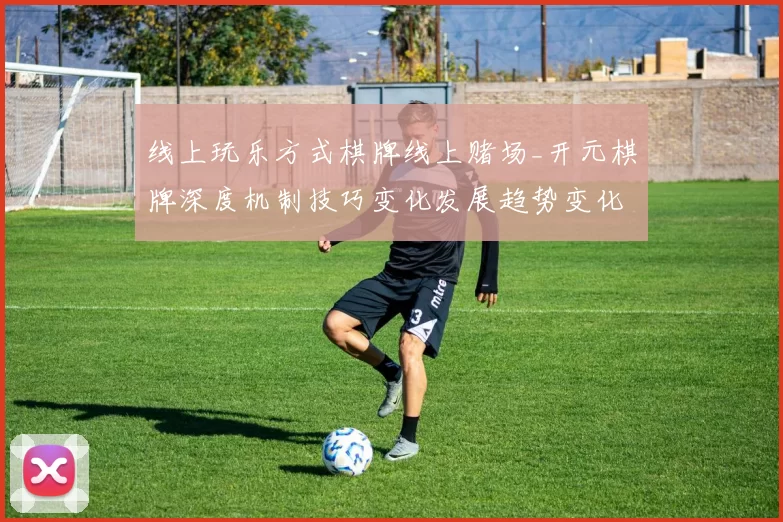 线上玩乐方式棋牌线上赌场_开元棋牌深度机制技巧变化发展趋势变化权威解析与避坑教学指南访问流程教学操作手册说明