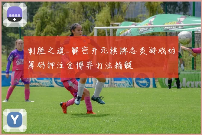 制胜之道_解密开元棋牌各类游戏的筹码押注金博弈打法精髓