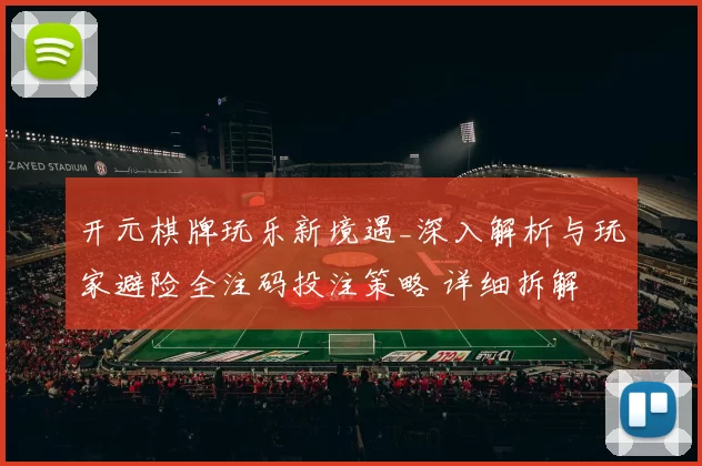 开元棋牌玩乐新境遇_深入解析与玩家避险全注码投注策略 详细拆解 完整解读