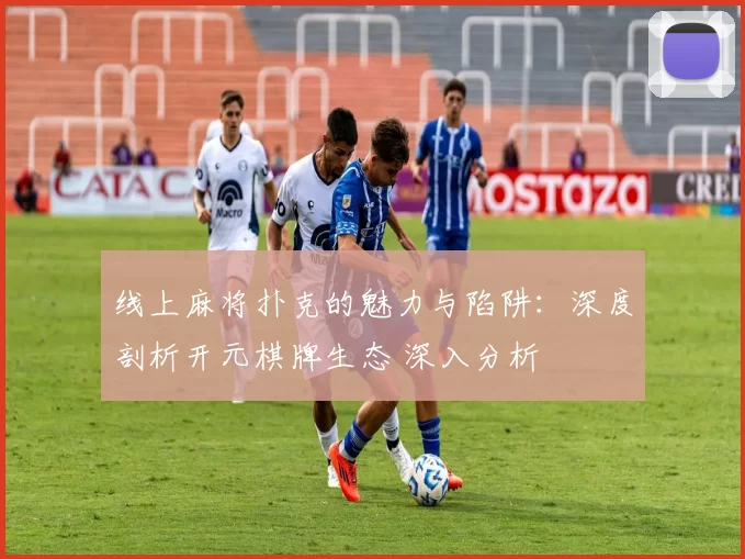 线上麻将扑克的魅力与陷阱：深度剖析开元棋牌生态 深入分析