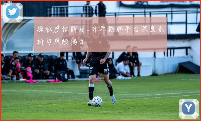 探秘虚拟牌局_开元棋牌平台深度剖析与风险揭示