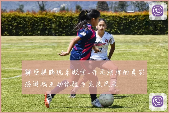 解密棋牌玩乐殿堂_开元棋牌的真实感游戏互动体验与竞技风采